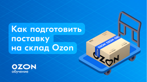 Как подготовить поставку на склад Ozon